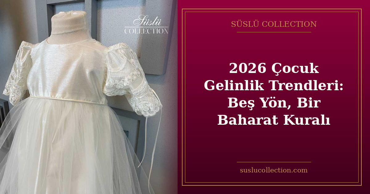 2026 Çocuk Gelinlik Trendleri: Beş Yön, Bir Baharat Kuralı