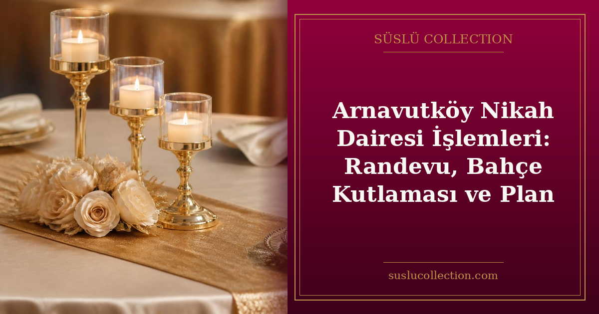 Arnavutköy Nikah Dairesi İşlemleri: Randevu, Bahçe Kutlaması ve Plan