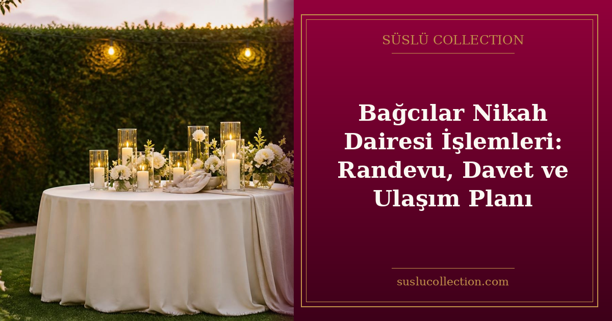 Bağcılar Nikah Dairesi İşlemleri: Randevu, Davet ve Ulaşım Planı