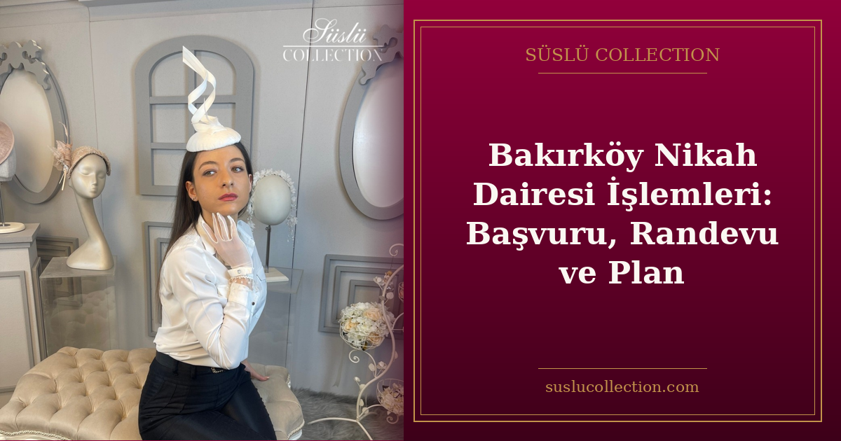 Bakırköy Nikah Dairesi İşlemleri: Başvuru, Randevu ve Plan