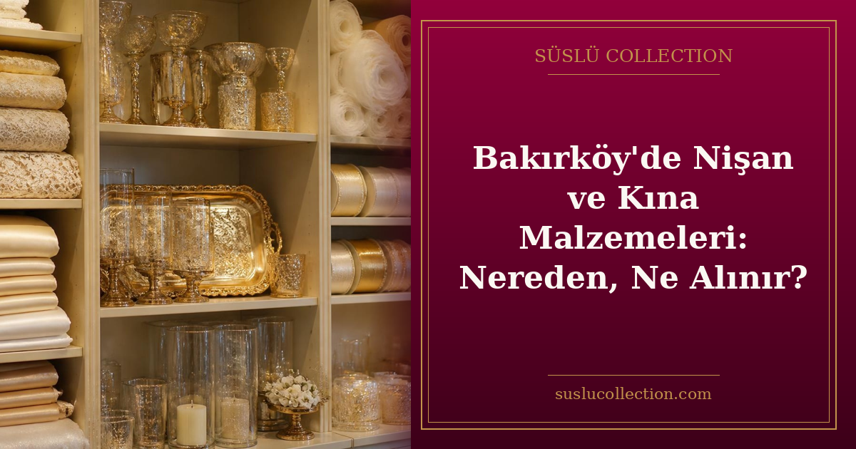 Bakırköy’de Nişan ve Kına Malzemeleri: Nereden, Ne Alınır?