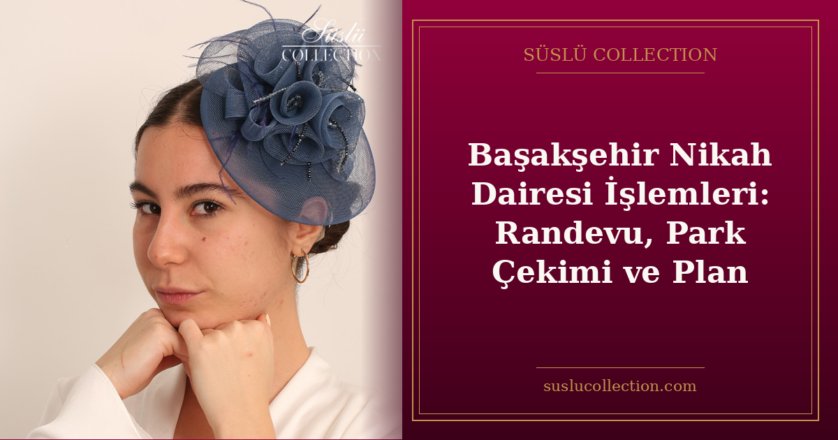 Başakşehir Nikah Dairesi İşlemleri: Randevu, Park Çekimi ve Plan
