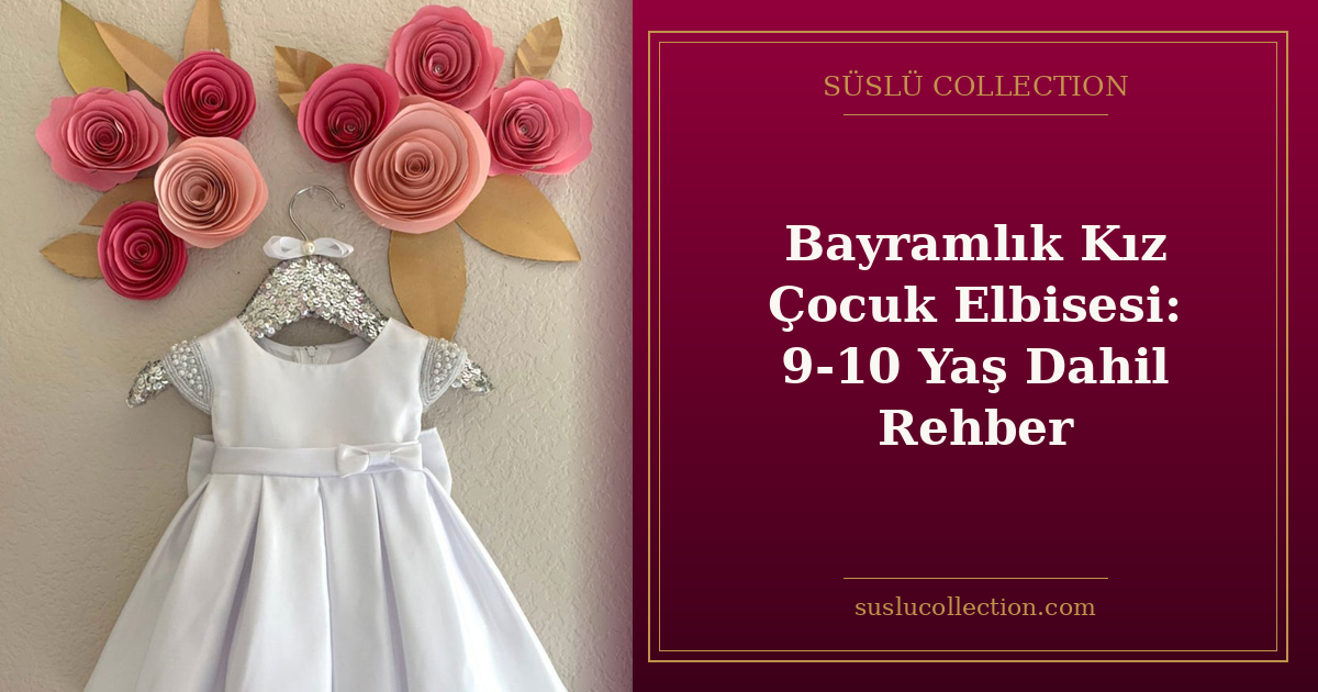 Bayramlık Kız Çocuk Elbisesi: 9-10 Yaş Dahil Rehber