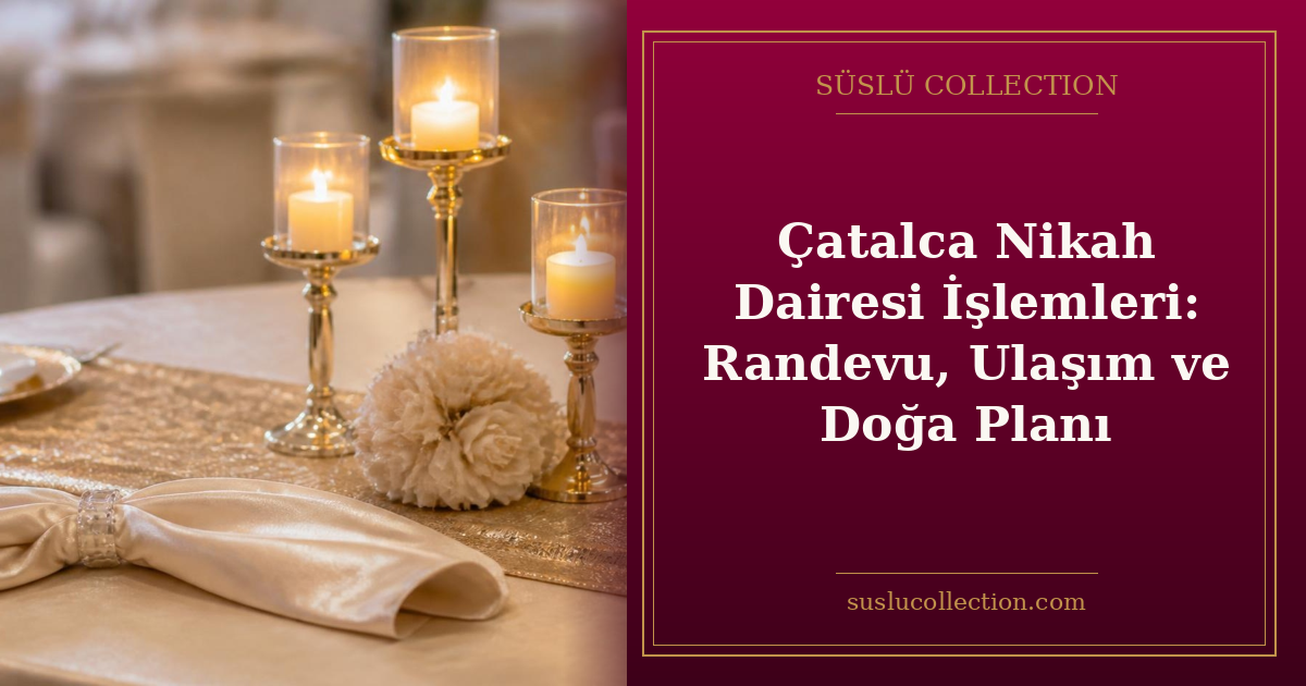 Çatalca Nikah Dairesi İşlemleri: Randevu, Ulaşım ve Doğa Planı