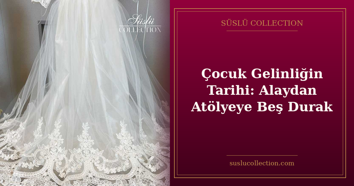 Çocuk Gelinliğin Tarihi: Alaydan Atölyeye Beş Durak