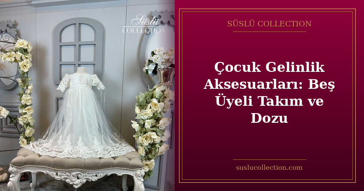 Çocuk Gelinlik Aksesuarları: Beş Üyeli Takım ve Dozu