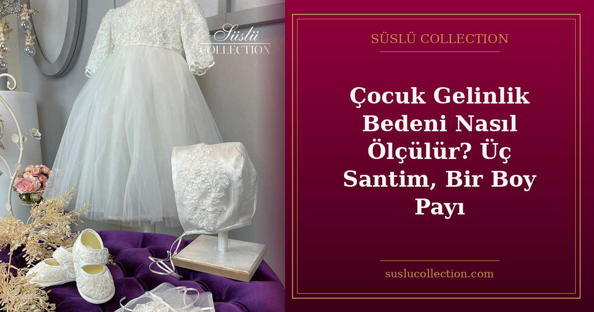 Çocuk Gelinlik Bedeni Nasıl Ölçülür? Üç Santim, Bir Boy Payı