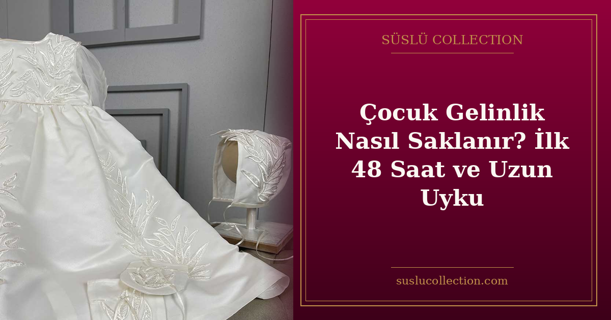 Çocuk Gelinlik Nasıl Saklanır? İlk 48 Saat ve Uzun Uyku