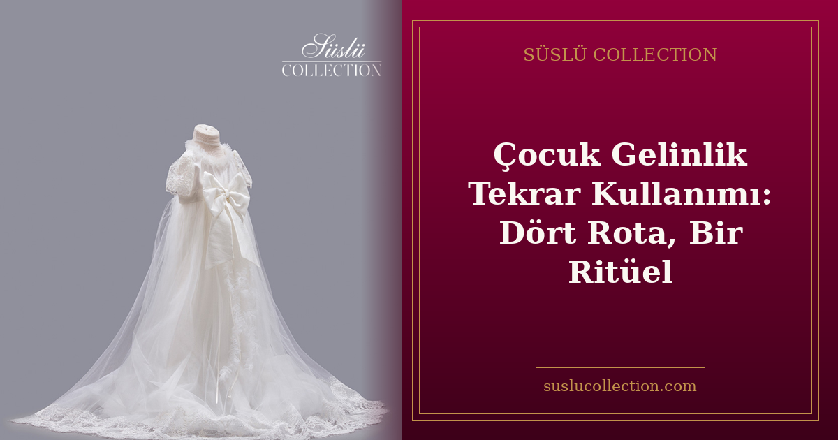 Çocuk Gelinlik Tekrar Kullanımı: Dört Rota, Bir Ritüel