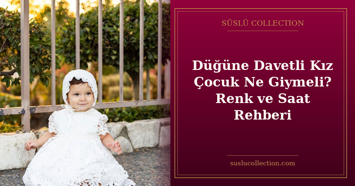 Düğüne Davetli Kız Çocuk Ne Giymeli? Renk ve Saat Rehberi