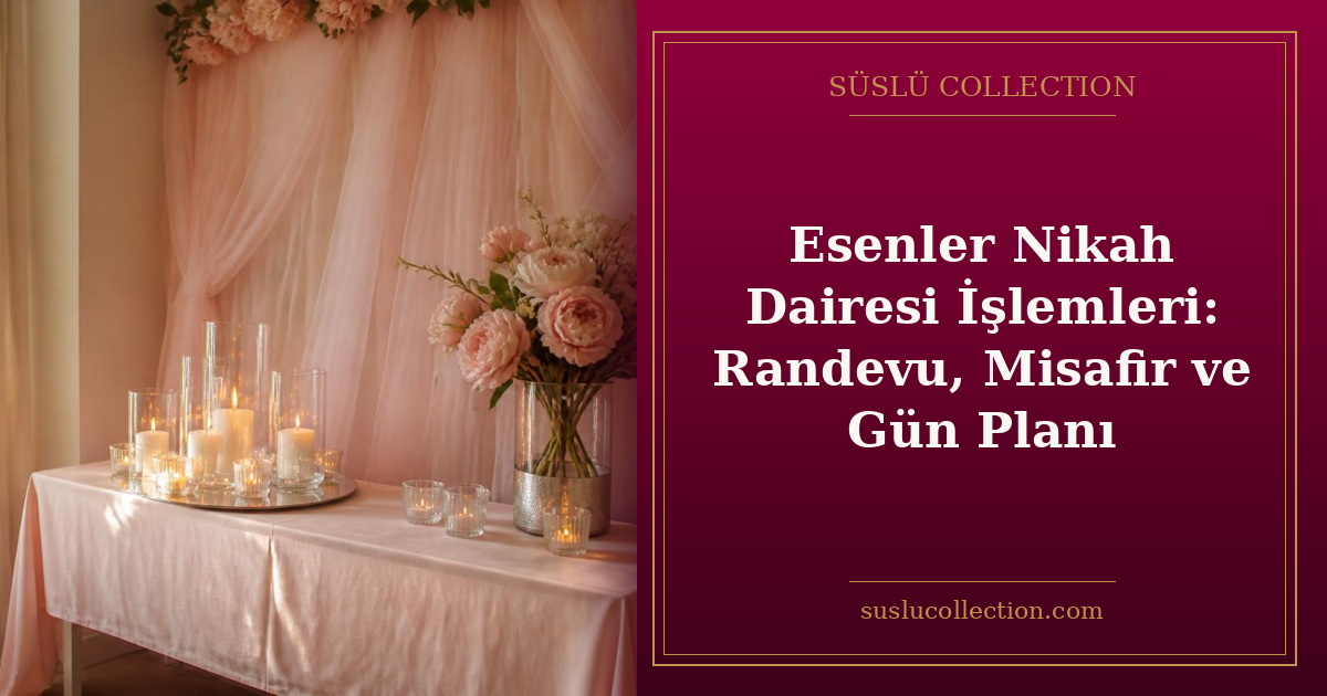 Esenler Nikah Dairesi İşlemleri: Randevu, Misafir ve Gün Planı