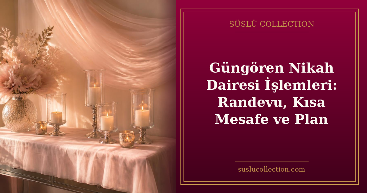 Güngören Nikah Dairesi İşlemleri: Randevu, Kısa Mesafe ve Plan