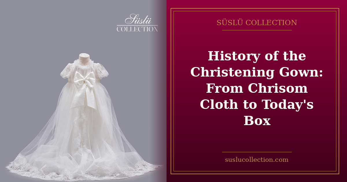 History of the Christening Gown: From Chrisom Cloth to Today's Box