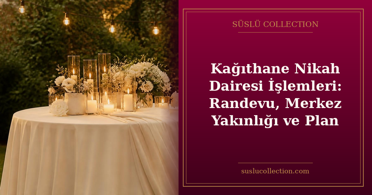 Kağıthane Nikah Dairesi İşlemleri: Randevu, Merkez Yakınlığı ve Plan