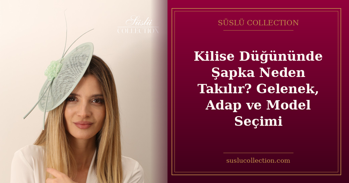 Kilise Düğününde Şapka Neden Takılır? Gelenek, Adap ve Model Seçimi