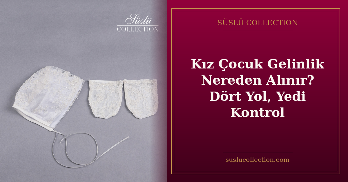 Kız Çocuk Gelinlik Nereden Alınır? Dört Yol, Yedi Kontrol