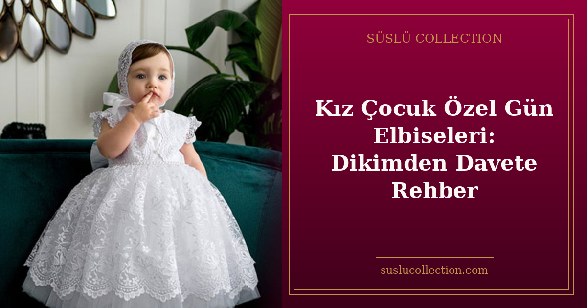 Kız Çocuk Özel Gün Elbiseleri: Dikimden Davete Rehber