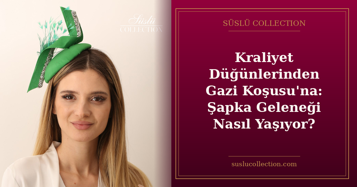 Kraliyet Düğünlerinden Gazi Koşusu'na: Şapka Geleneği Nasıl Yaşıyor?