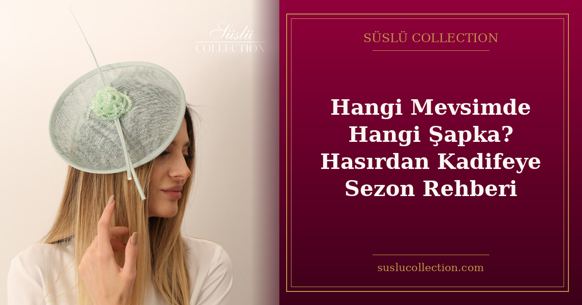 Hangi Mevsimde Hangi Şapka? Hasırdan Kadifeye Sezon Rehberi