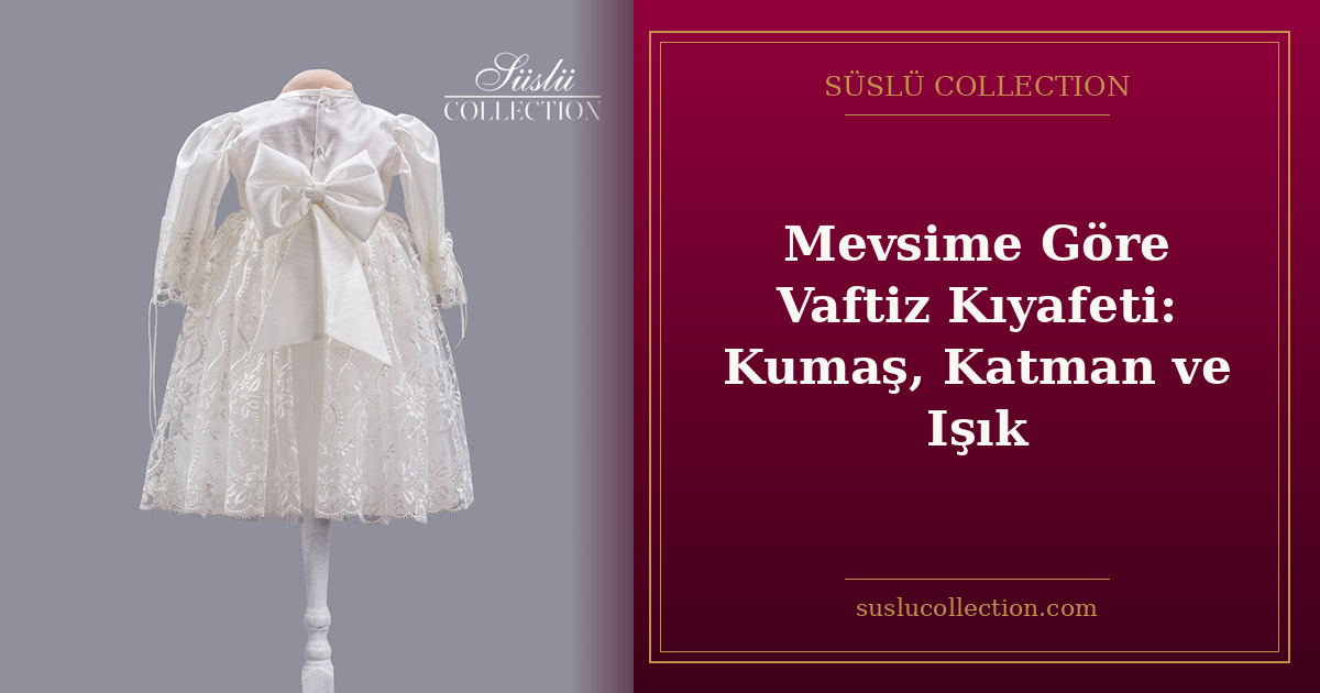 Mevsime Göre Vaftiz Kıyafeti: Kumaş, Katman ve Işık