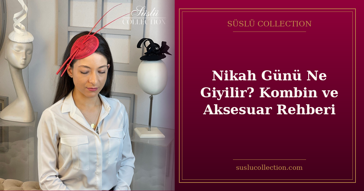 Nikah Günü Ne Giyilir? Kombin ve Aksesuar Rehberi