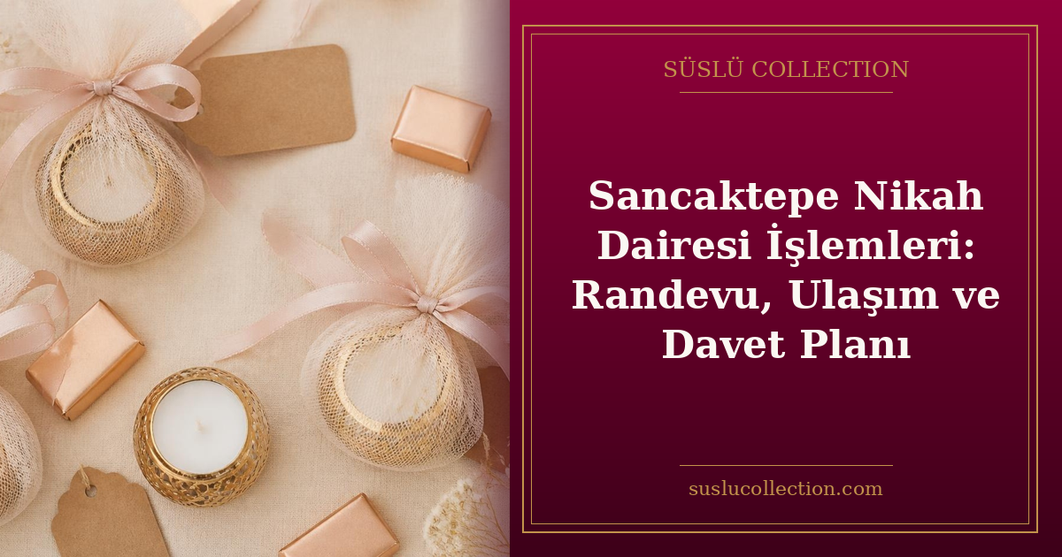 Sancaktepe Nikah Dairesi İşlemleri: Randevu, Ulaşım ve Davet Planı