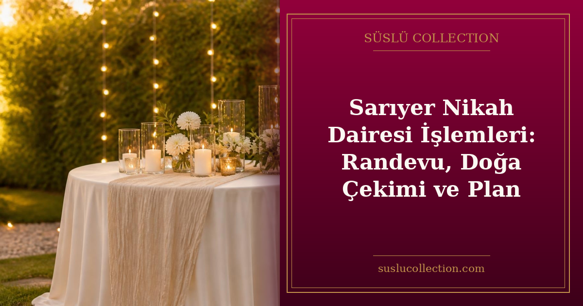 Sarıyer Nikah Dairesi İşlemleri: Randevu, Doğa Çekimi ve Plan
