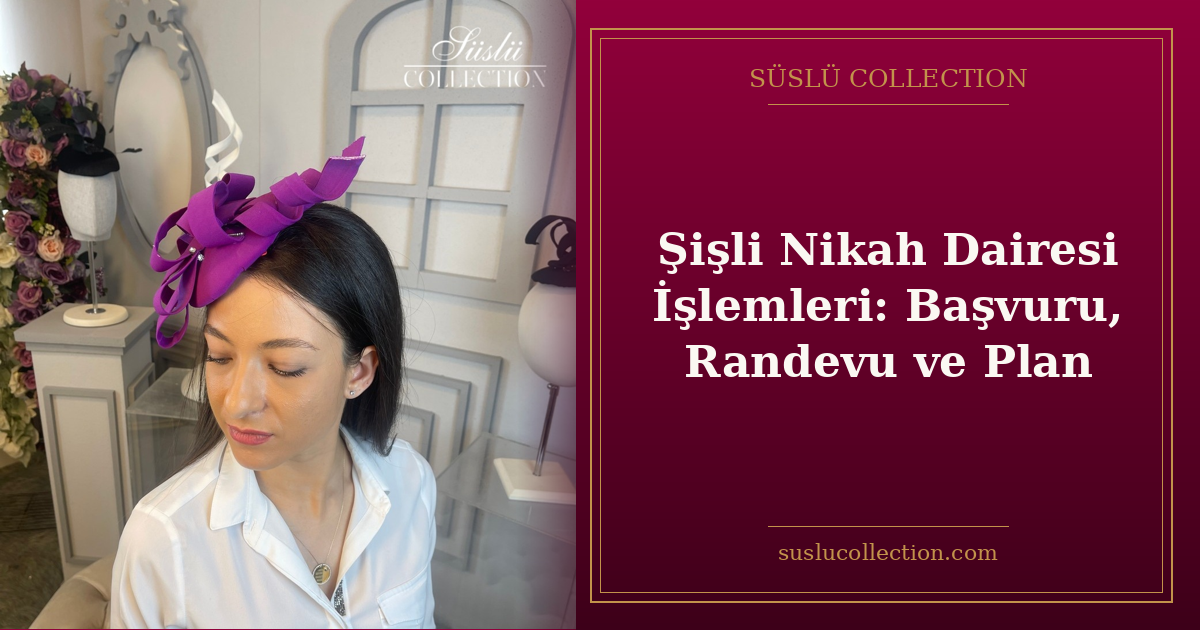 Şişli Nikah Dairesi İşlemleri: Başvuru, Randevu ve Plan