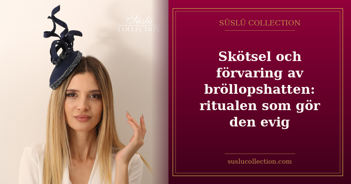 Skötsel och förvaring av bröllopshatten: ritualen som gör den evig