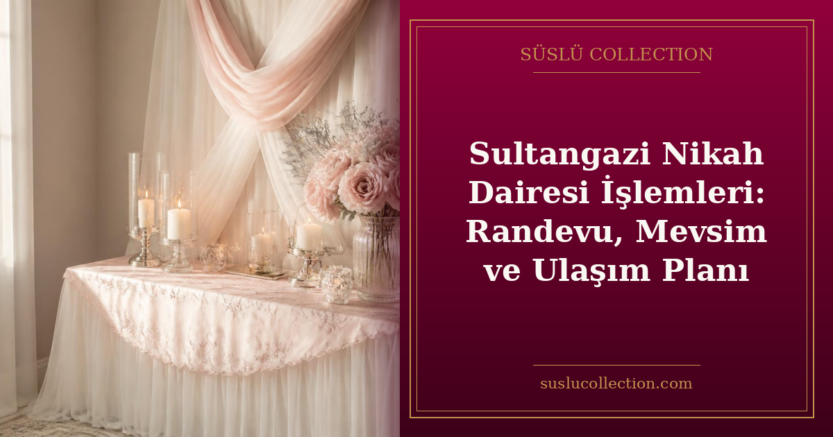 Sultangazi Nikah Dairesi İşlemleri: Randevu, Mevsim ve Ulaşım Planı