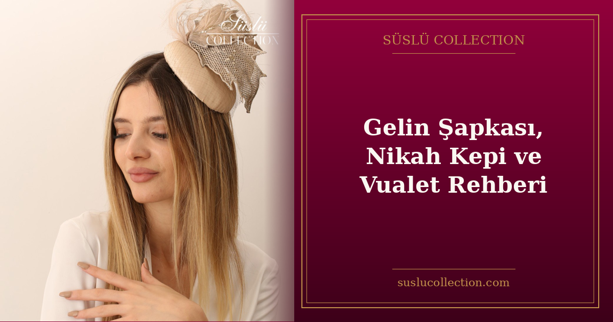 Gelin Şapkası, Nikah Kepi ve Vualet Rehberi