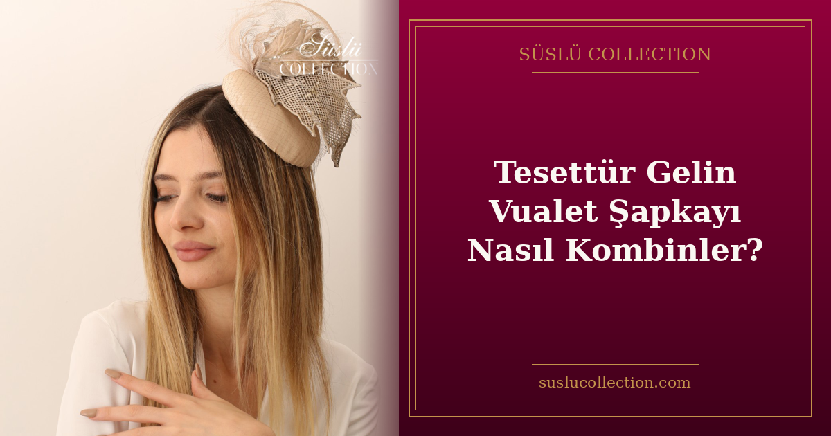 Tesettür Gelin Vualet Şapkayı Nasıl Kombinler?
