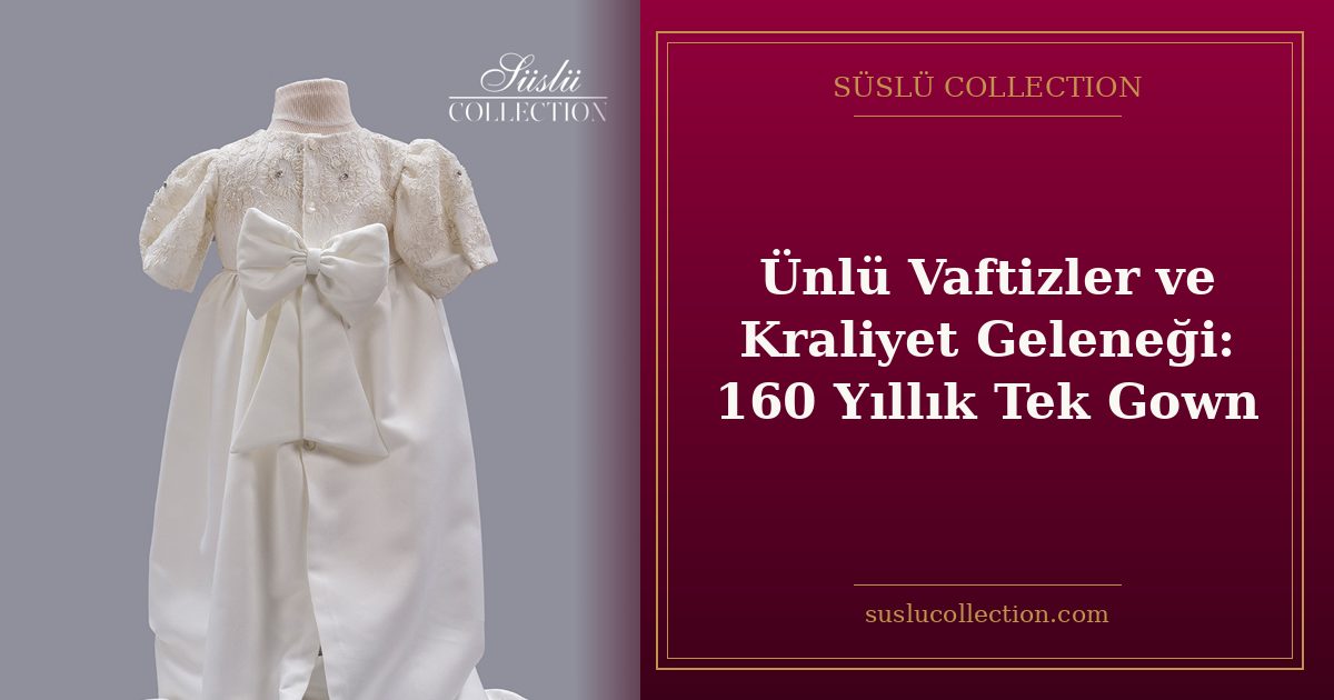 Ünlü Vaftizler ve Kraliyet Geleneği: 160 Yıllık Tek Gown