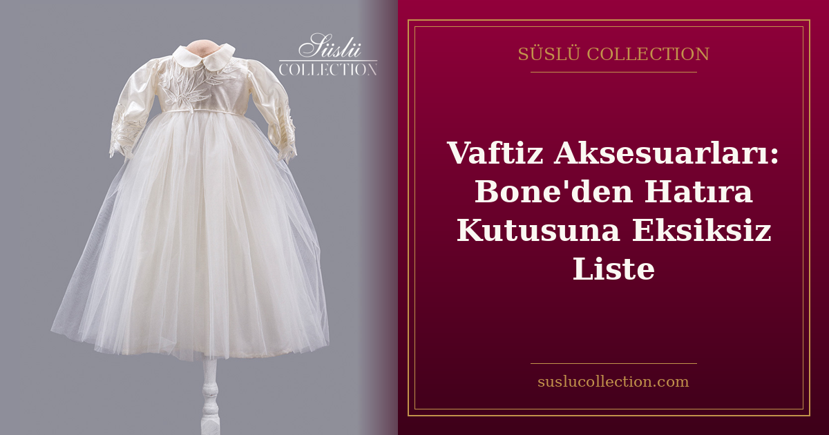 Vaftiz Aksesuarları: Bone'den Hatıra Kutusuna Eksiksiz Liste