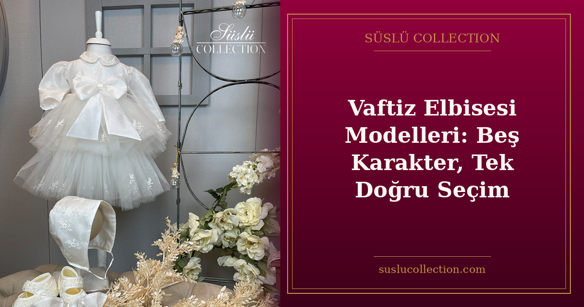 Vaftiz Elbisesi Modelleri: Beş Karakter, Tek Doğru Seçim