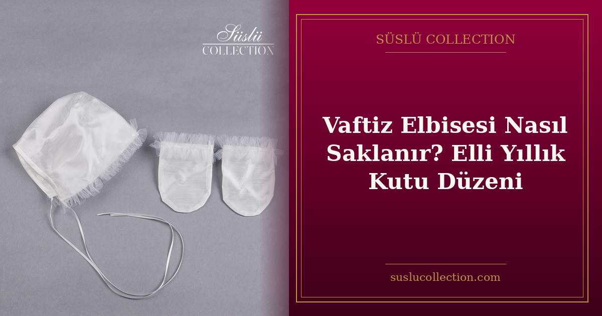 Vaftiz Elbisesi Nasıl Saklanır? Elli Yıllık Kutu Düzeni