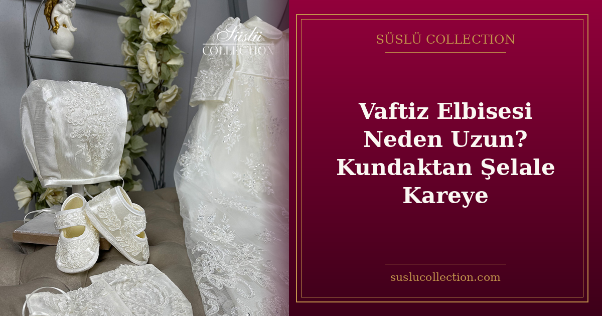 Vaftiz Elbisesi Neden Uzun? Kundaktan Şelale Kareye