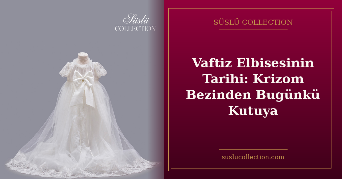 Vaftiz Elbisesinin Tarihi: Krizom Bezinden Bugünkü Kutuya