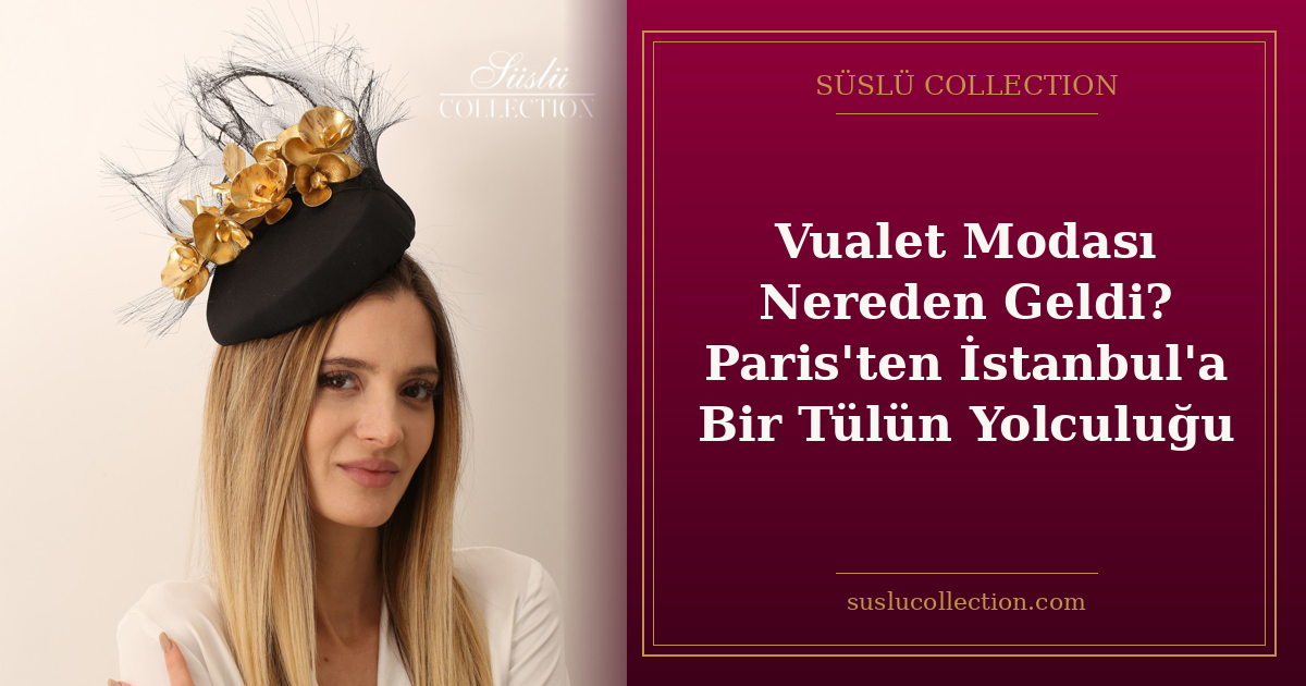 Vualet Modası Nereden Geldi? Paris'ten İstanbul'a Bir Tülün Yolculuğu