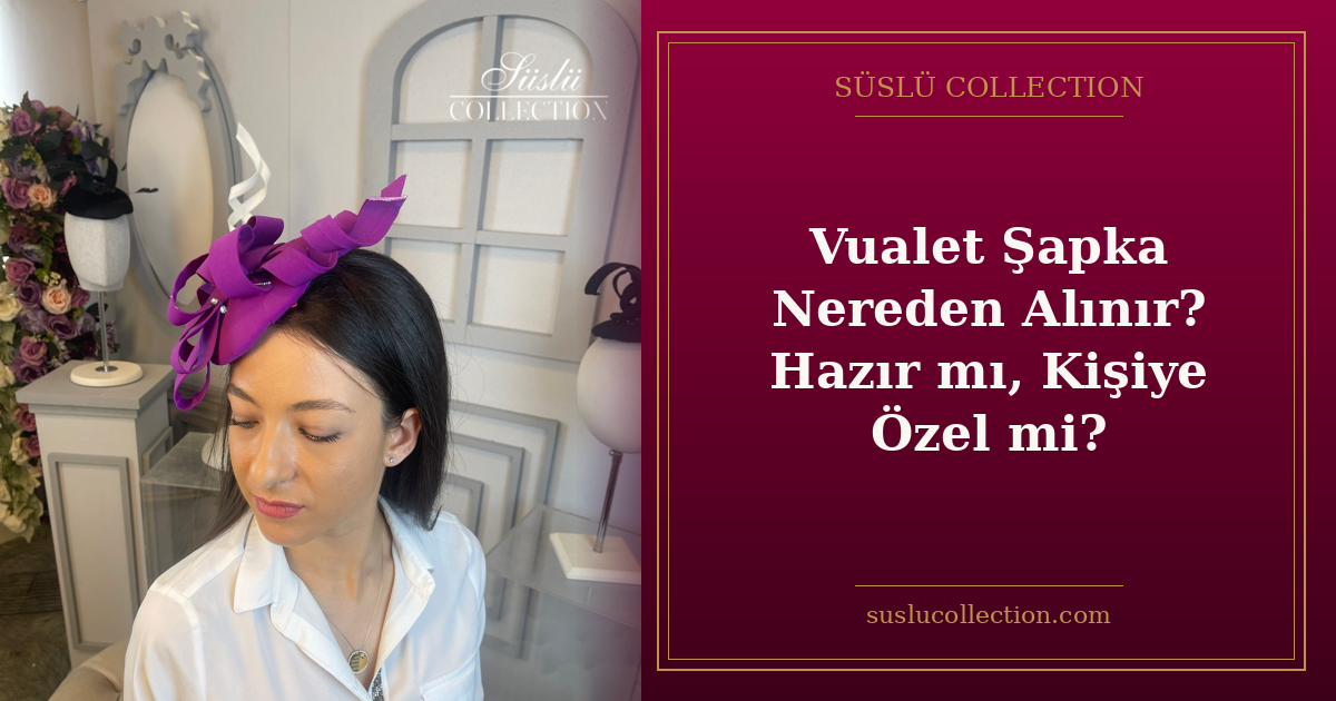 Vualet Şapka Nereden Alınır? Hazır mı, Kişiye Özel mi?