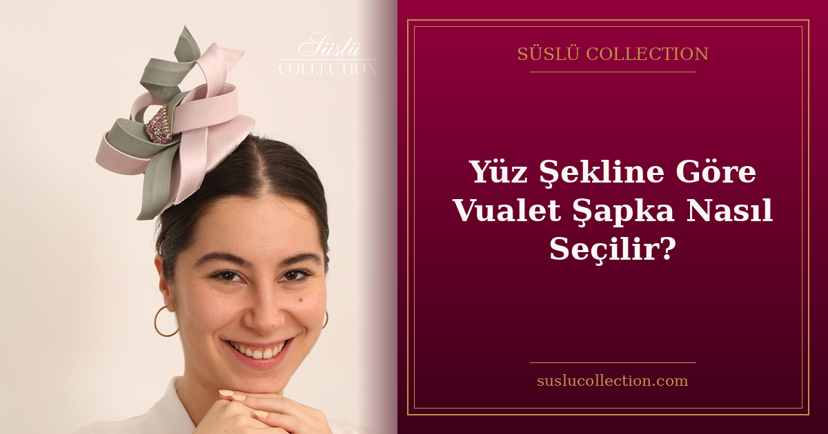 Yüz Şekline Göre Vualet Şapka Nasıl Seçilir?